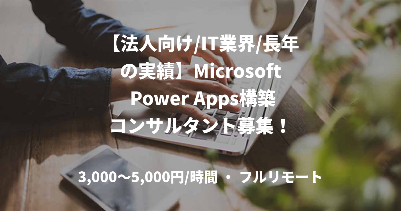 【法人向け/IT業界/長年の実績】Microsoft Power Apps構築コンサルタント募集！