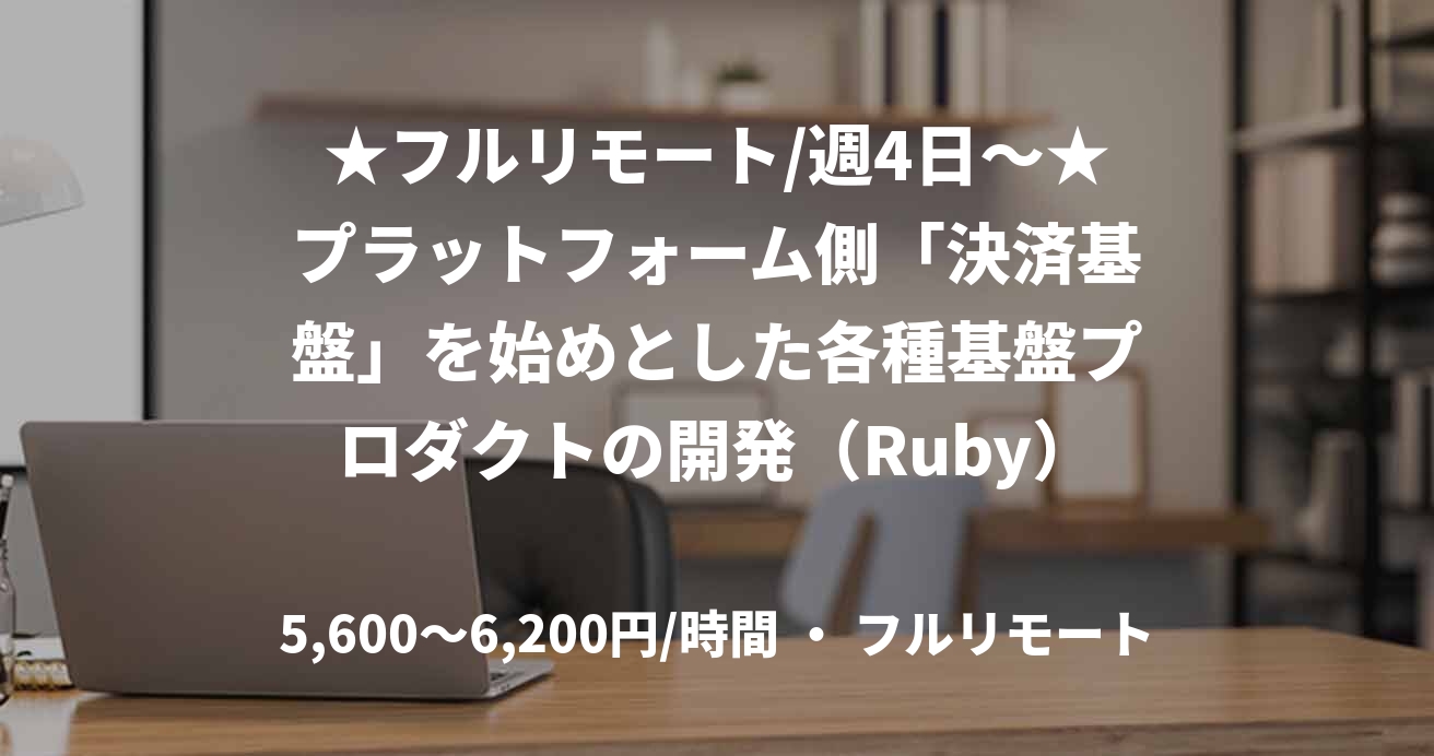 ★フルリモート/週4日〜★プラットフォーム側「決済基盤」を始めとした各種基盤プロダクトの開発（Ruby）