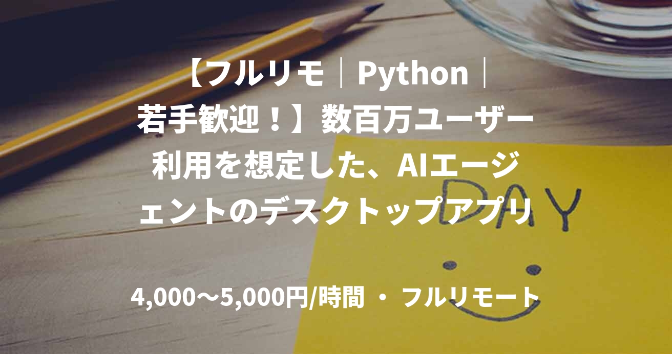 【フルリモ｜Python｜若手歓迎！】数百万ユーザー利用を想定した、AIエージェントのデスクトップアプリ開発者（バックエンド＋インフラ）を複数名募集！