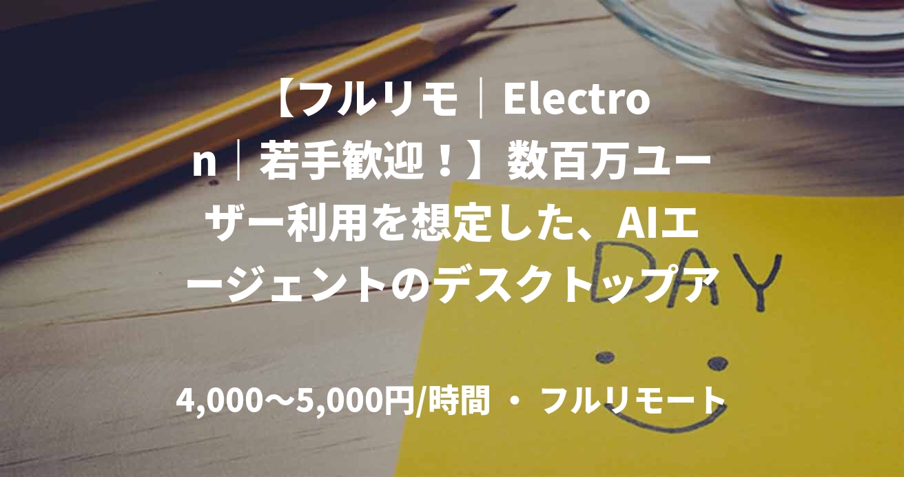 【フルリモ｜Electron｜若手歓迎！】数百万ユーザー利用を想定した、AIエージェントのデスクトップアプリ開発エンジニアを複数名募集！