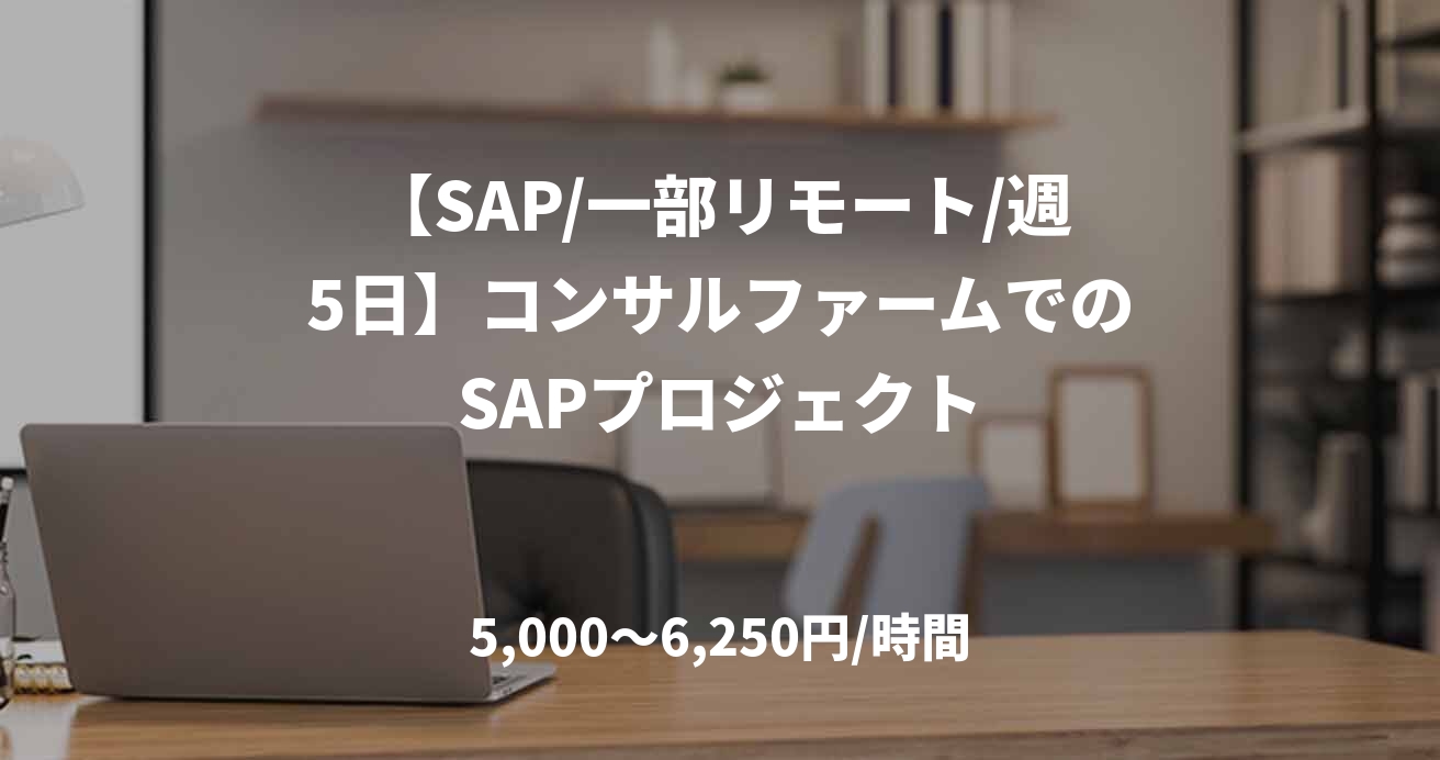 【SAP/一部リモート/週5日】コンサルファームでのSAPプロジェクト