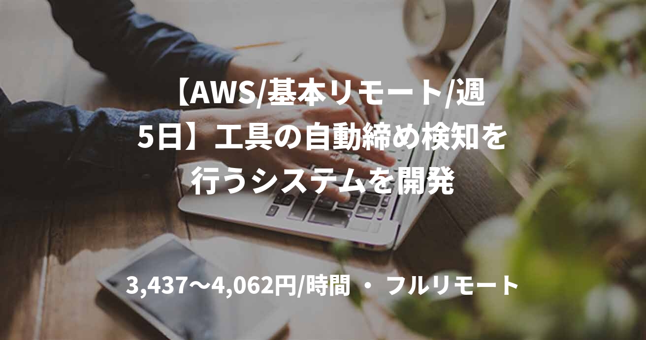 【AWS/基本リモート/週5日】工具の自動締め検知を行うシステムを開発