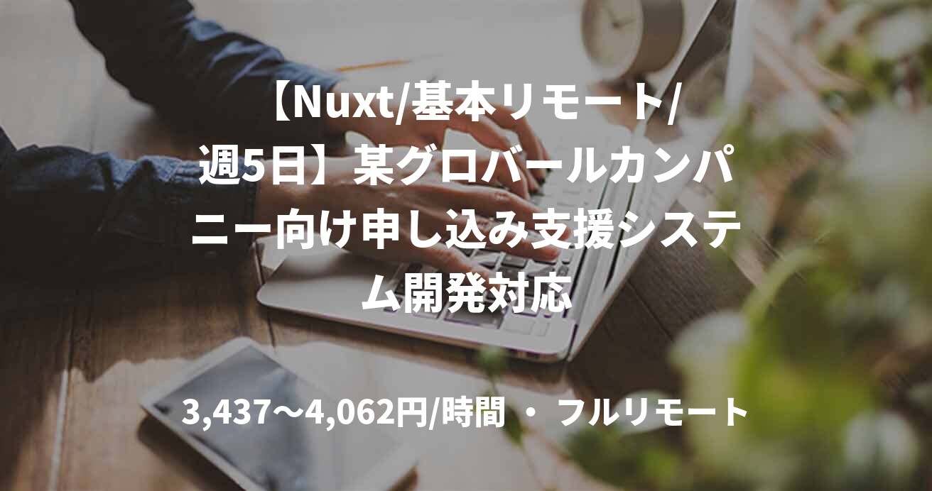 【Nuxt/基本リモート/週5日】某グロバールカンパニー向け申し込み支援システム開発対応