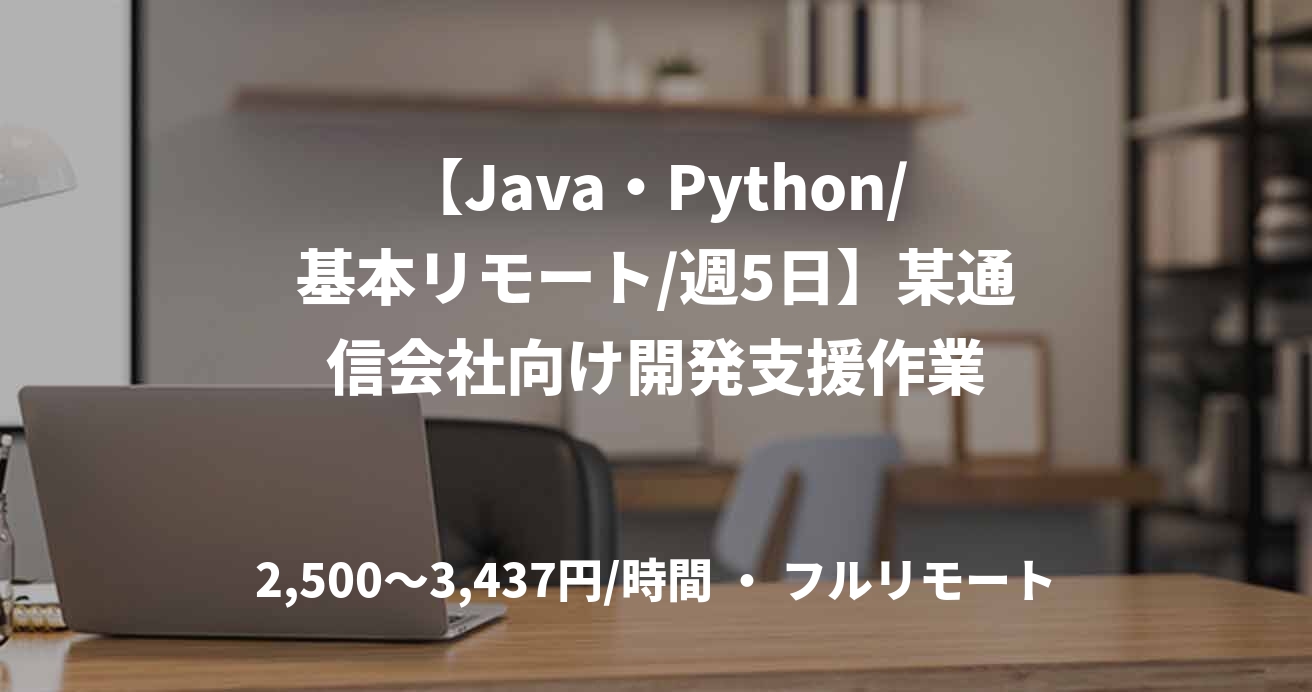 【Java・Python/基本リモート/週5日】某通信会社向け開発支援作業