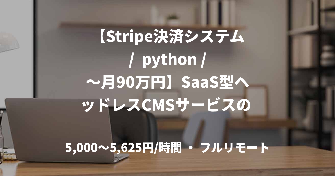 【Stripe決済システム /  python / ～月90万円】SaaS型ヘッドレスCMSサービスの 開発