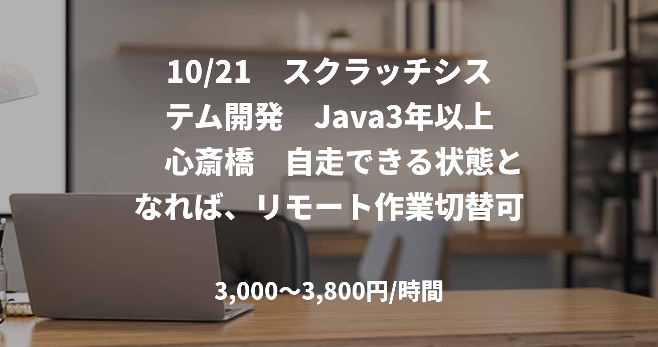 10/21　スクラッチシステム開発　Java3年以上　心斎橋　自走できる状態となれば、リモート作業切替可。