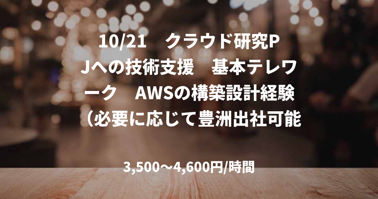 10/21　クラウド研究PJへの技術支援　基本テレワーク　AWSの構築設計経験（必要に応じて豊洲出社可能な方）
