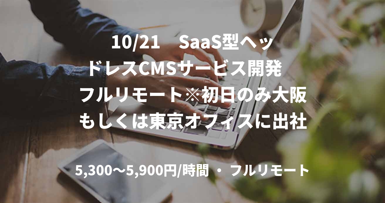 10/21　SaaS型ヘッドレスCMSサービス開発　フルリモート※初日のみ大阪もしくは東京オフィスに出社いただきます　Python経験