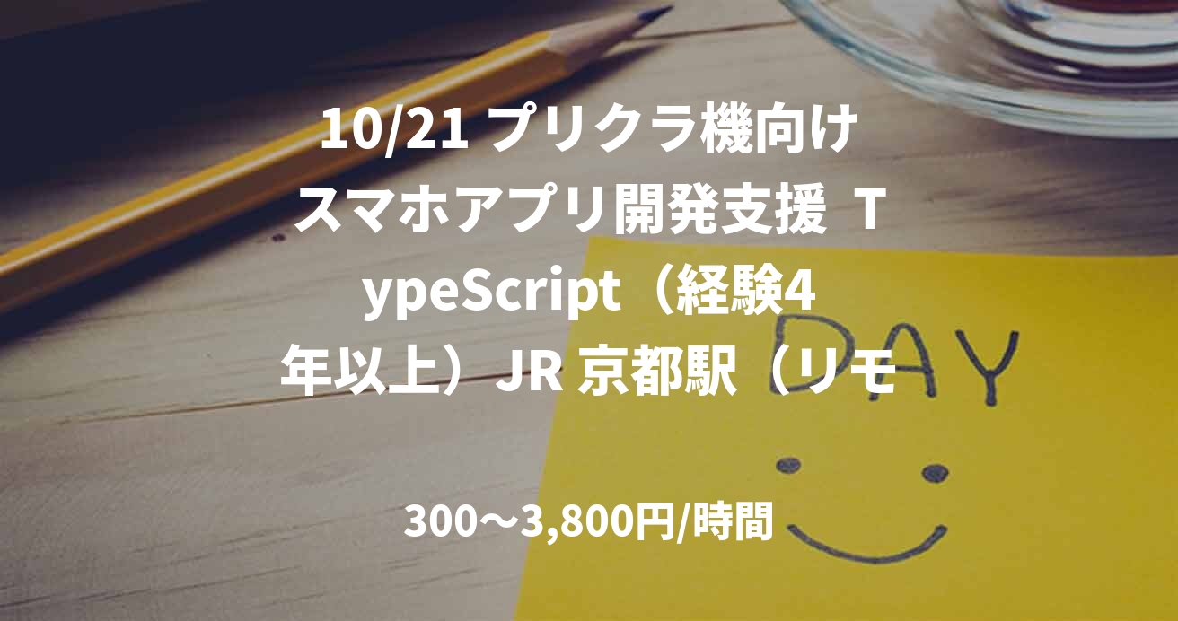 10/21 プリクラ機向けスマホアプリ開発支援  TypeScript（経験4年以上）JR 京都駅（リモート併用　週2～3出社）