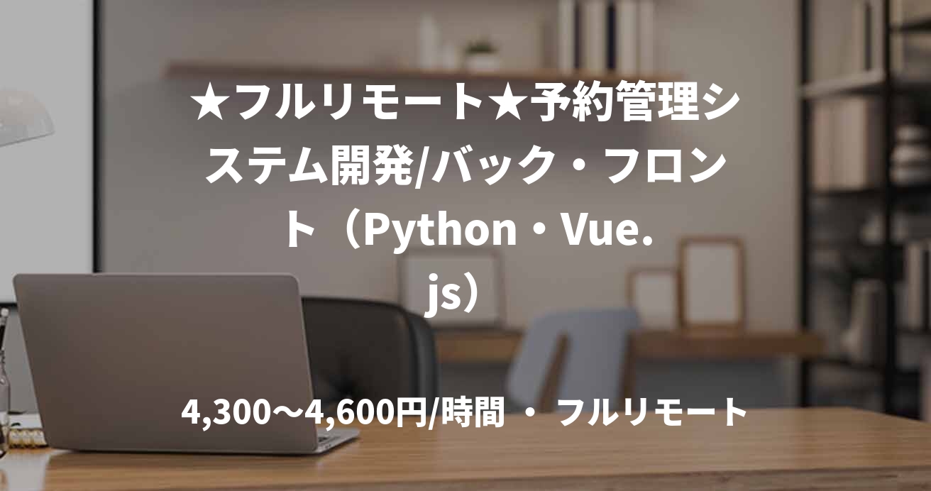 ★フルリモート★予約管理システム開発/バック・フロント（Python・Vue.js）