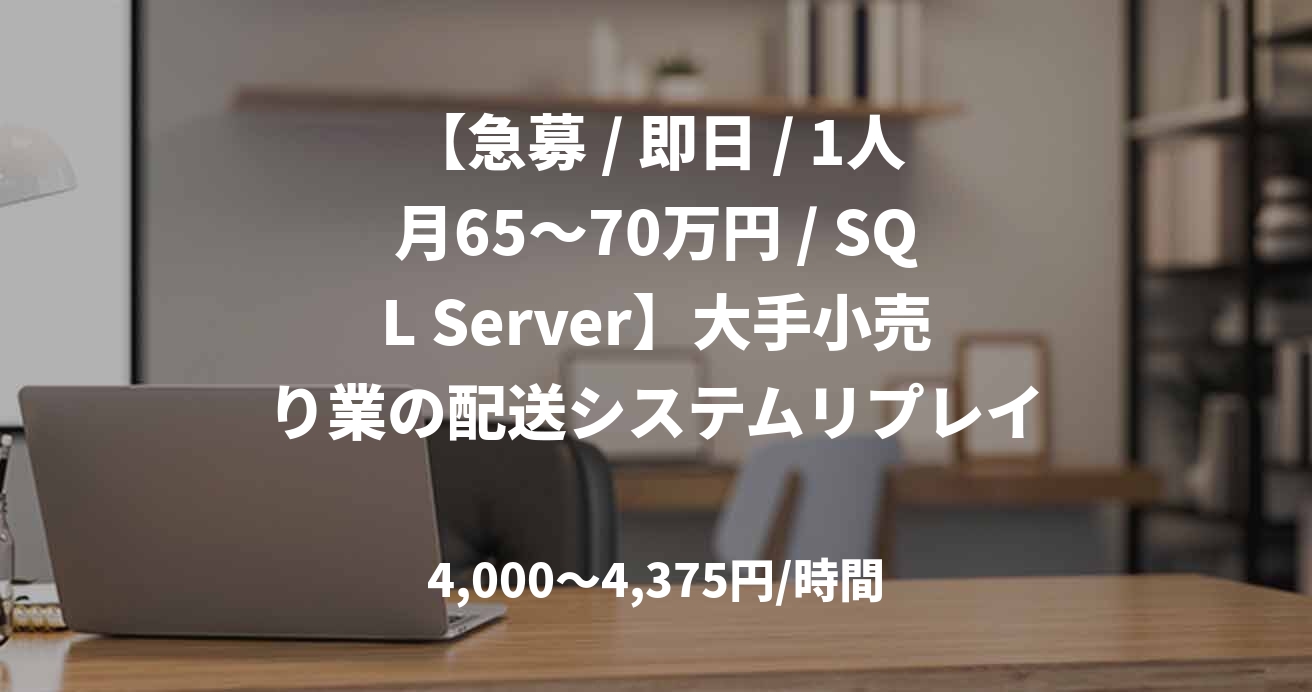 【急募 / 即日 / 1人月65～70万円 / SQL Server】大手小売り業の配送システムリプレイス案件