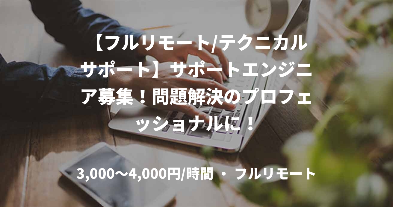 【フルリモート/テクニカルサポート】サポートエンジニア募集!問題解決のプロフェッショナルに!