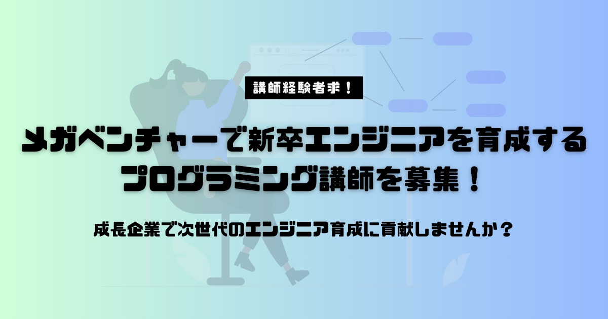 【経験者求】メガベンチャーで新卒エンジニアを育成するプログラミング講師を募集！