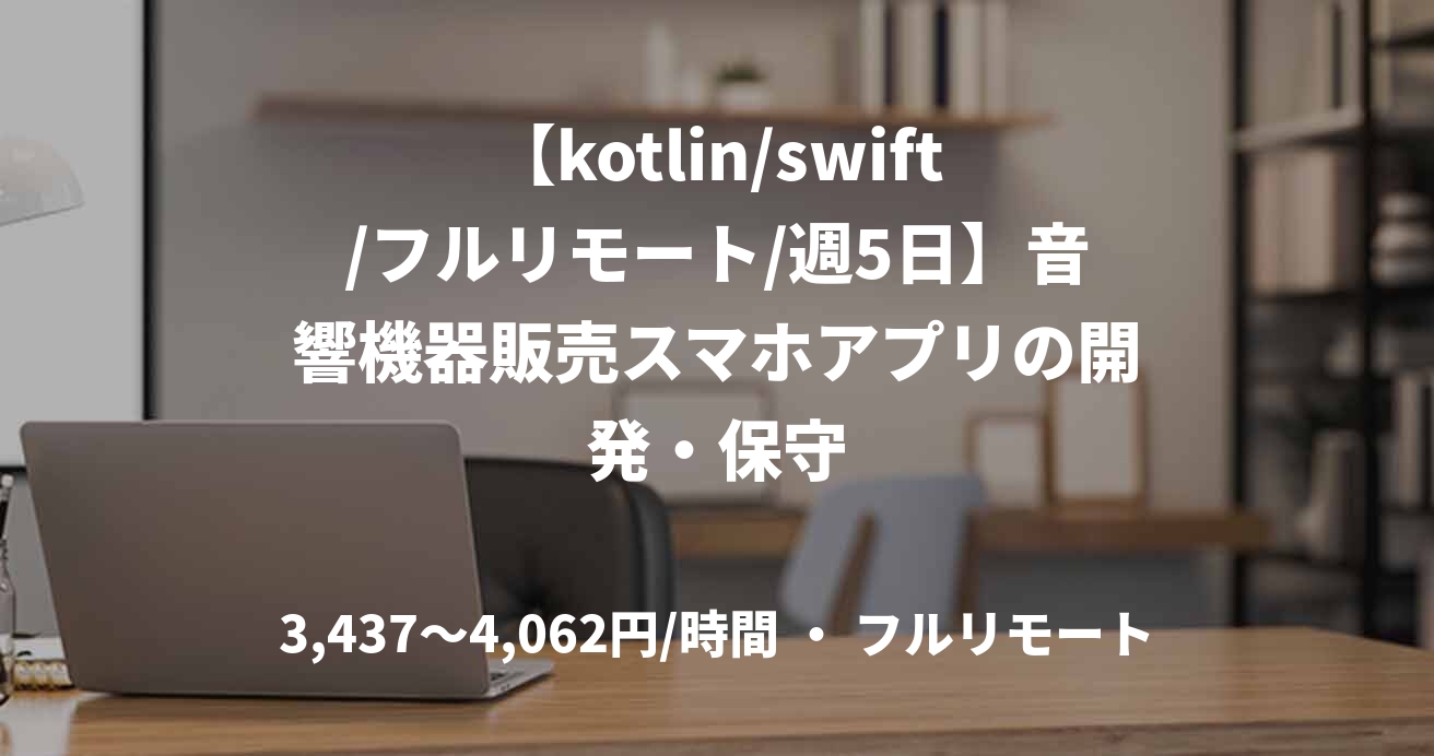 【kotlin/swift/フルリモート/週5日】音響機器販売スマホアプリの開発・保守