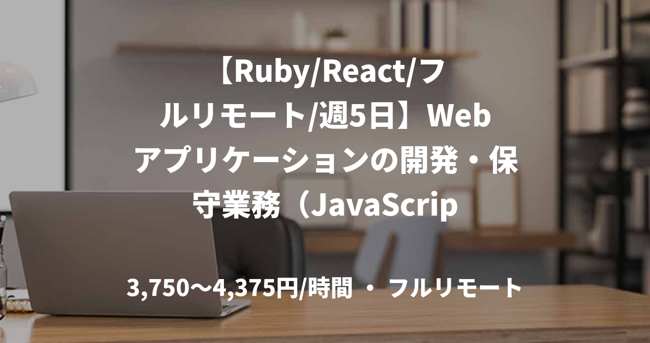 【Ruby/React/フルリモート/週5日】Webアプリケーションの開発・保守業務（JavaScript・Rails・React）