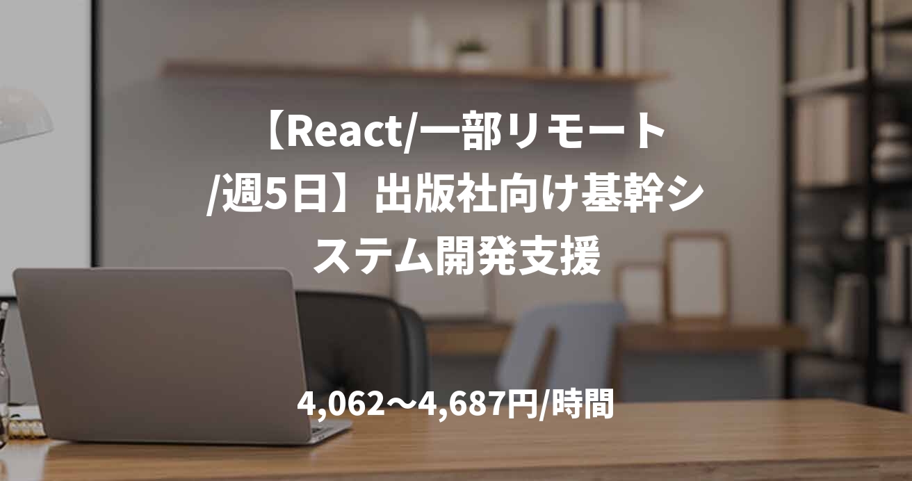 【React/一部リモート/週5日】出版社向け基幹システム開発支援