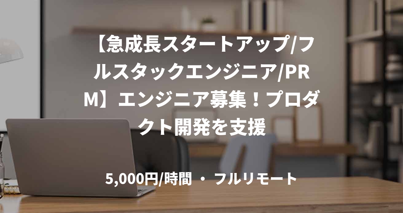 【急成長スタートアップ/フルスタックエンジニア/PRM】エンジニア募集！プロダクト開発を支援