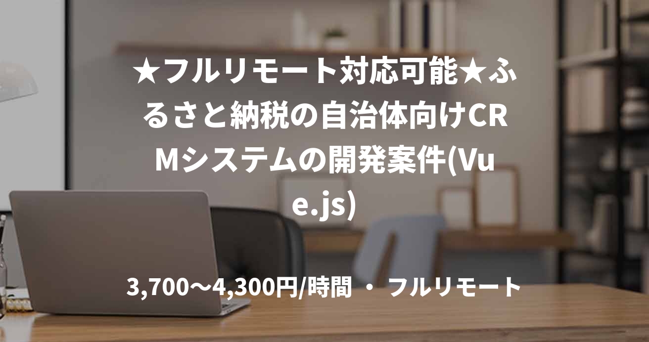 ★フルリモート対応可能★ふるさと納税の自治体向けCRMシステムの開発案件(Vue.js)