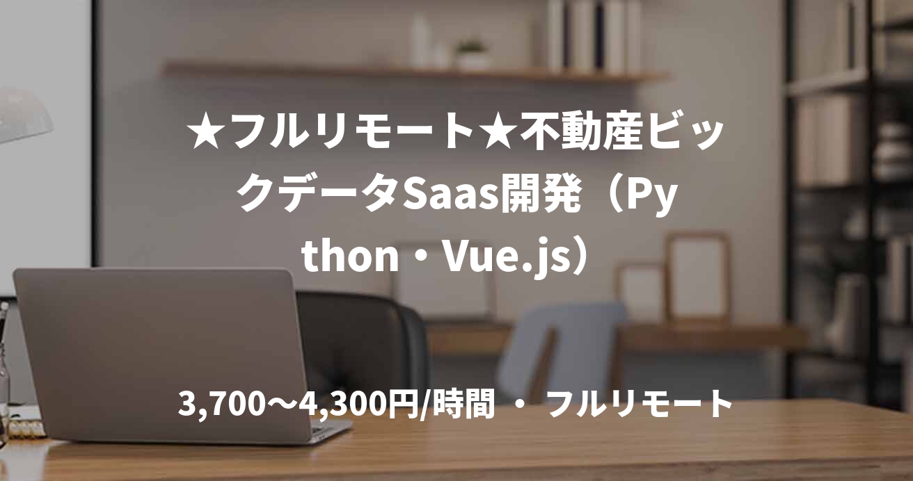 ★フルリモート★不動産ビックデータSaas開発（Python・Vue.js）