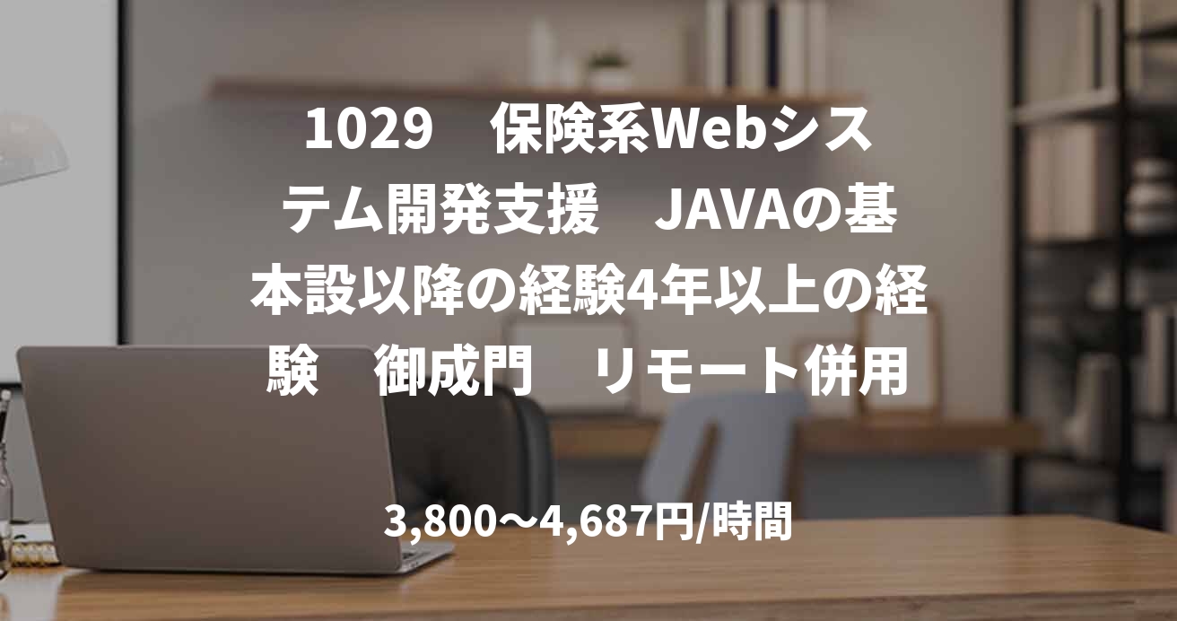 1029　保険系Webシステム開発支援　JAVAの基本設以降の経験4年以上の経験　御成門　リモート併用