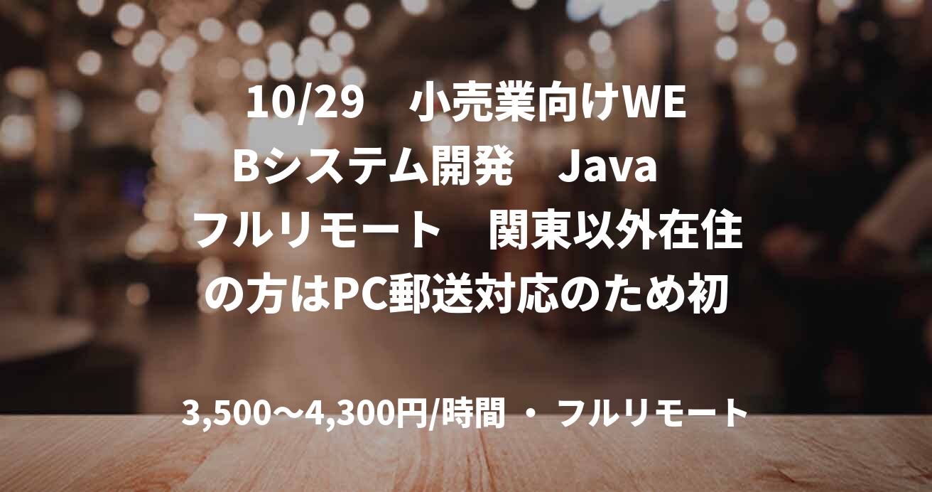 10/29　小売業向けWEBシステム開発　Java　フルリモート　関東以外在住の方はPC郵送対応のため初日の出社も無し