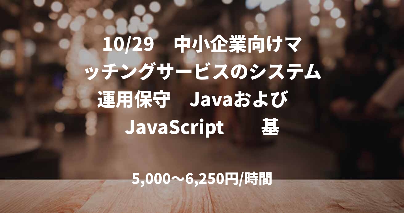 10/29　中小企業向けマッチングサービスのシステム運用保守　Javaおよび　JavaScript　　基本リモート（現在は週1豊洲出社が必要）