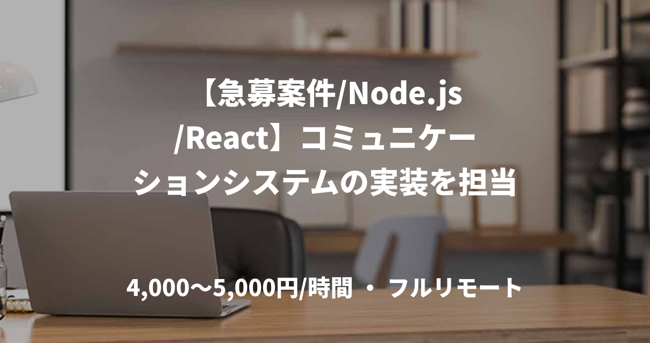 【急募案件/Node.js/React】コミュニケーションシステムの実装を担当