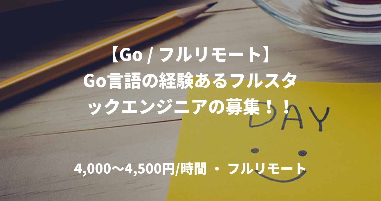 【Go / フルリモート】Go言語の経験あるフルスタックエンジニアの募集！！