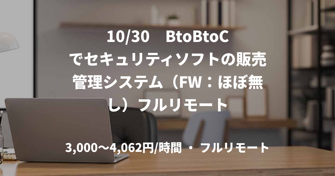 10/30　BtoBtoCでセキュリティソフトの販売管理システム（FW：ほぼ無し）フルリモート