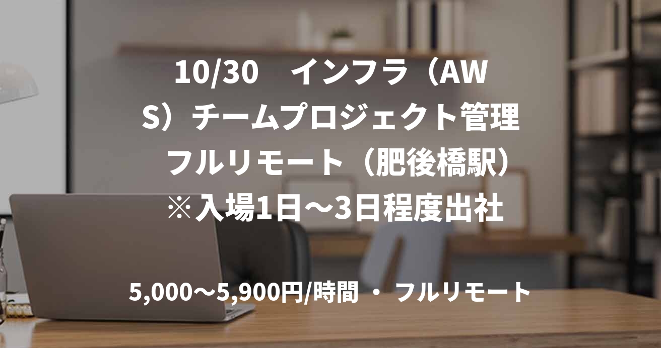 10/30　インフラ（AWS）チームプロジェクト管理　フルリモート（肥後橋駅） ※入場1日〜3日程度出社