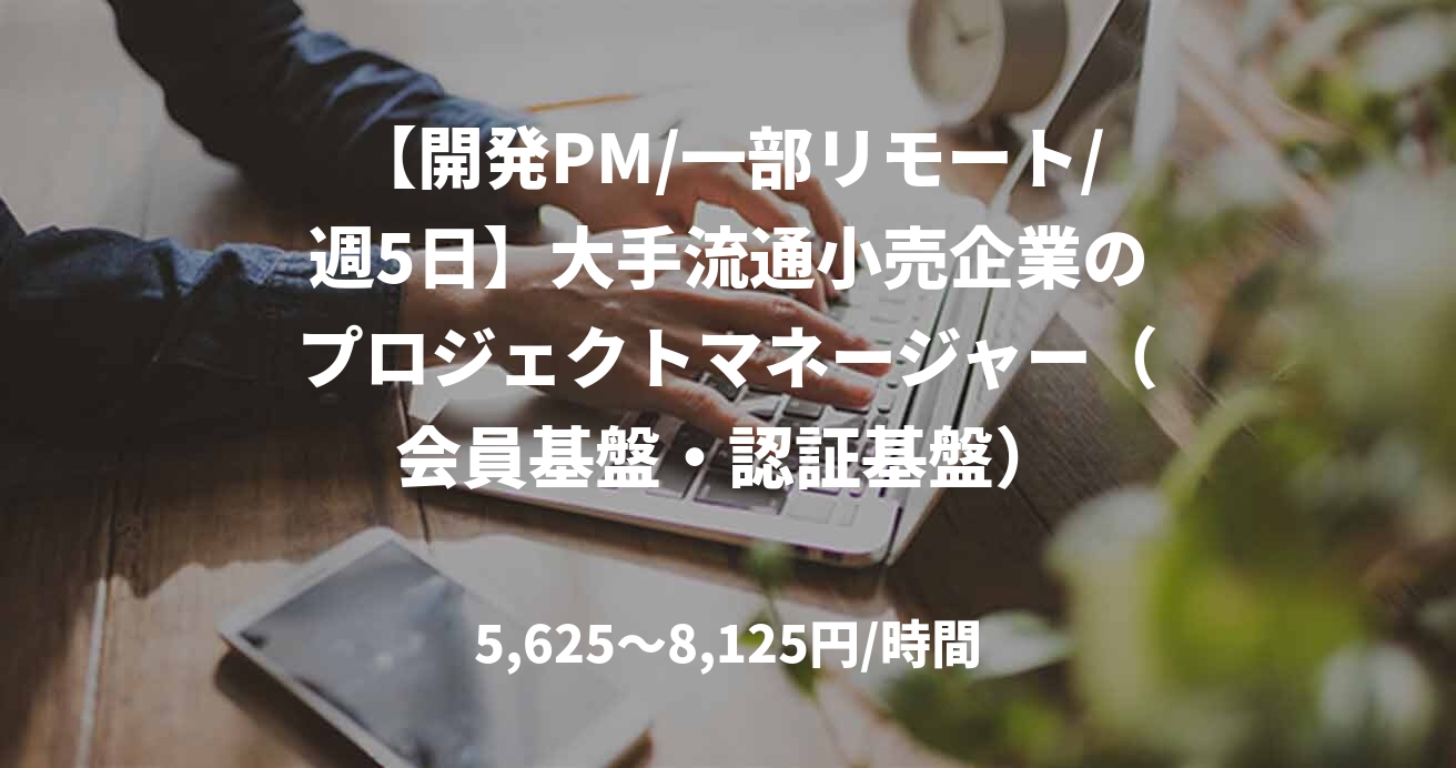 【開発PM/一部リモート/週5日】大手流通小売企業のプロジェクトマネージャー（会員基盤・認証基盤）