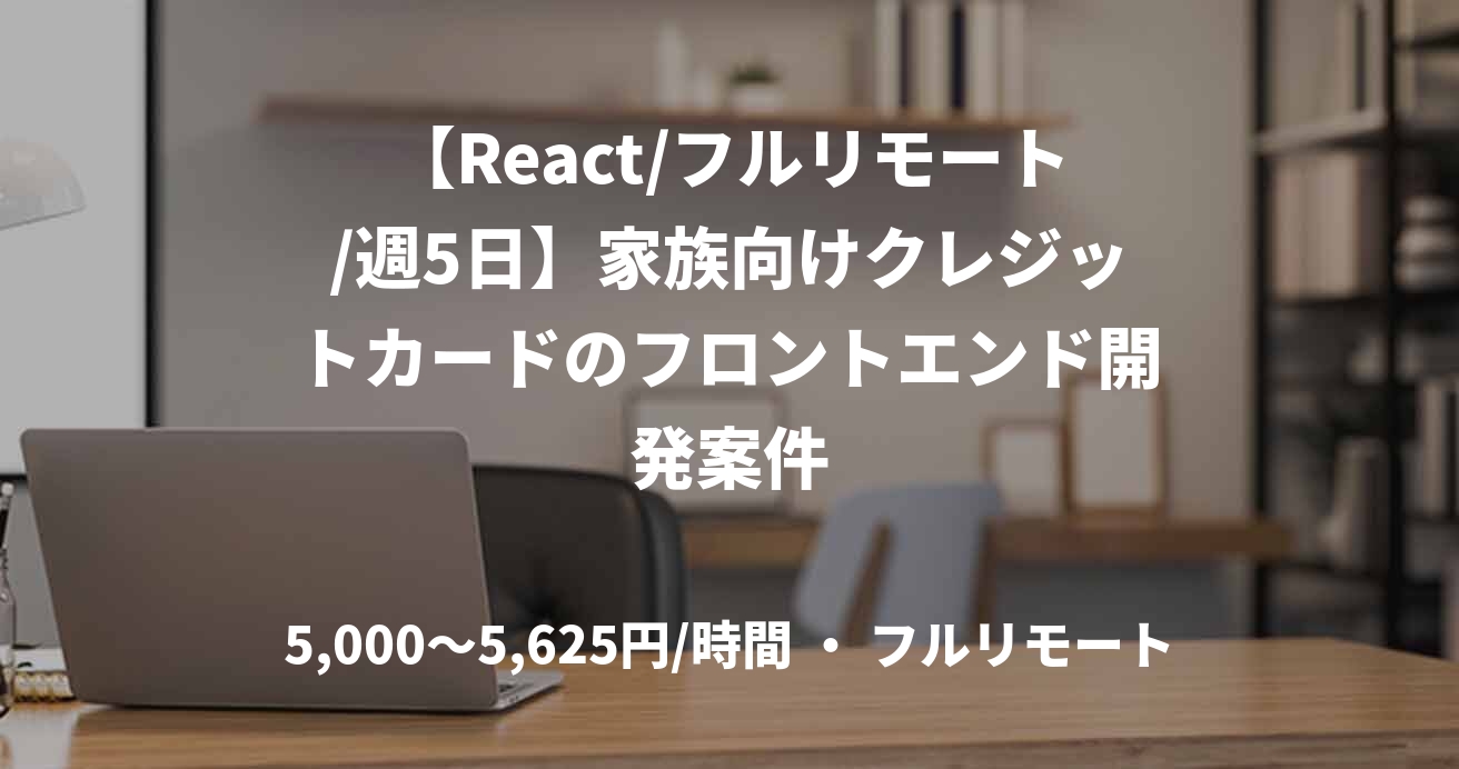 【React/フルリモート/週5日】家族向けクレジットカードのフロントエンド開発案件