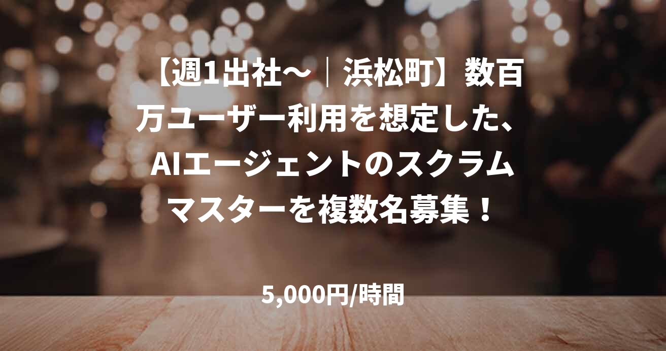 【週1出社～｜浜松町】数百万ユーザー利用を想定した、AIエージェントのスクラムマスターを複数名募集！