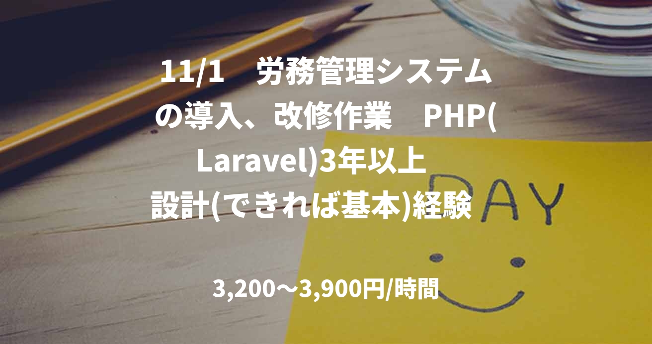 11/1　労務管理システムの導入、改修作業　PHP(Laravel)3年以上　設計(できれば基本)経験　　　西中島南方(フルリモート検討可)