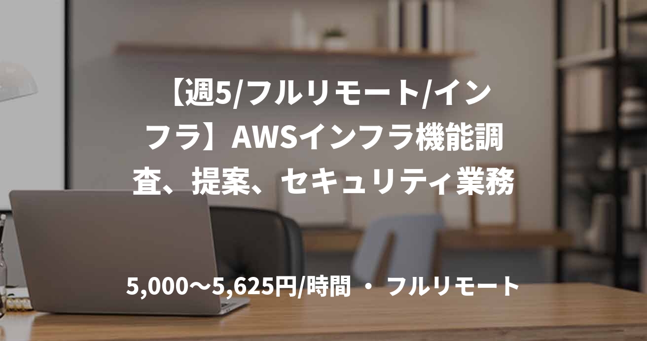 【週5/フルリモート/インフラ】AWSインフラ機能調査、提案、セキュリティ業務