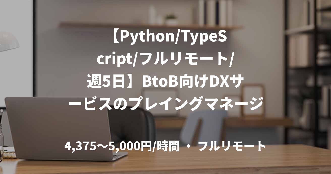 【Python/TypeScript/フルリモート/週5日】BtoB向けDXサービスのプレイングマネージャー