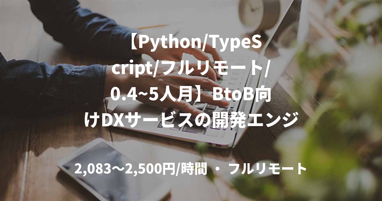 【Python/TypeScript/フルリモート/0.4~5人月】BtoB向けDXサービスの開発エンジニア