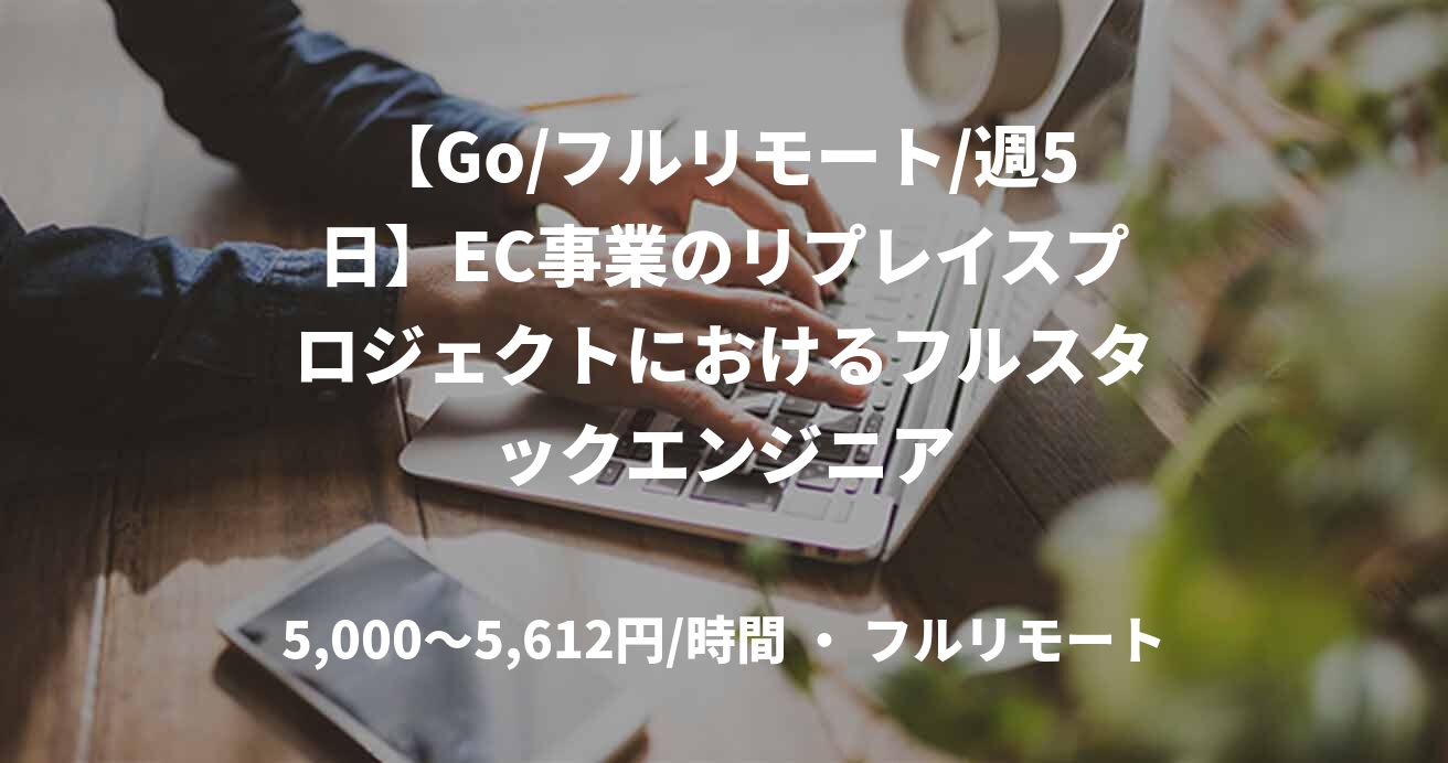 【Go/フルリモート/週5日】EC事業のリプレイスプロジェクトにおけるフルスタックエンジニア
