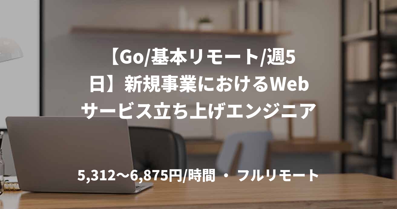 【Go/基本リモート/週5日】新規事業におけるWebサービス立ち上げエンジニア