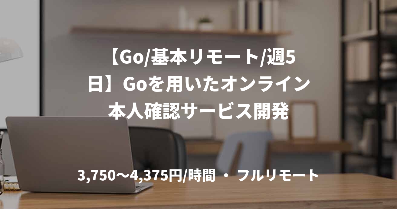 【Go/基本リモート/週5日】Goを用いたオンライン本人確認サービス開発