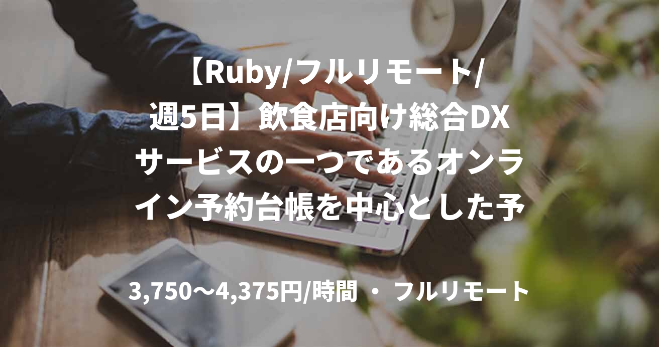 【Ruby/フルリモート/週5日】飲食店向け総合DXサービスの一つであるオンライン予約台帳を中心とした予約関連機能の開発/運用/保守