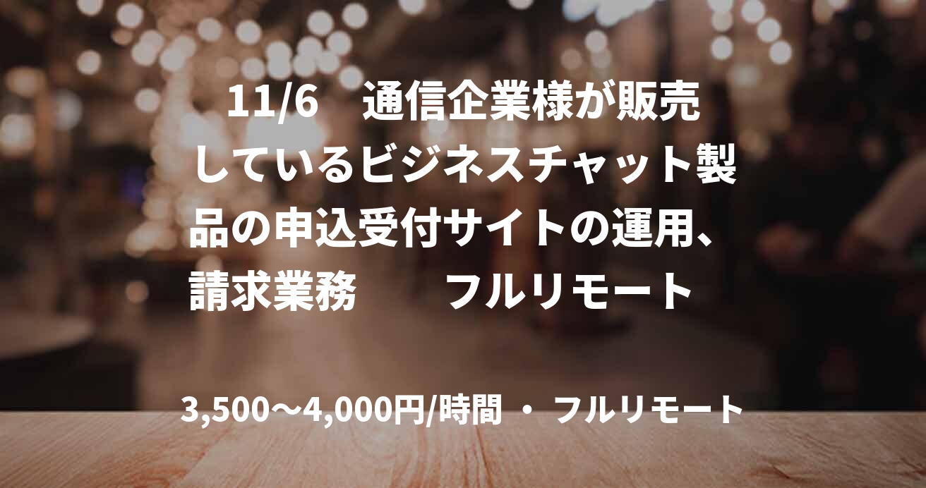 11/6　通信企業様が販売しているビジネスチャット製品の申込受付サイトの運用、請求業務　　フルリモート　女性限定４９歳まで