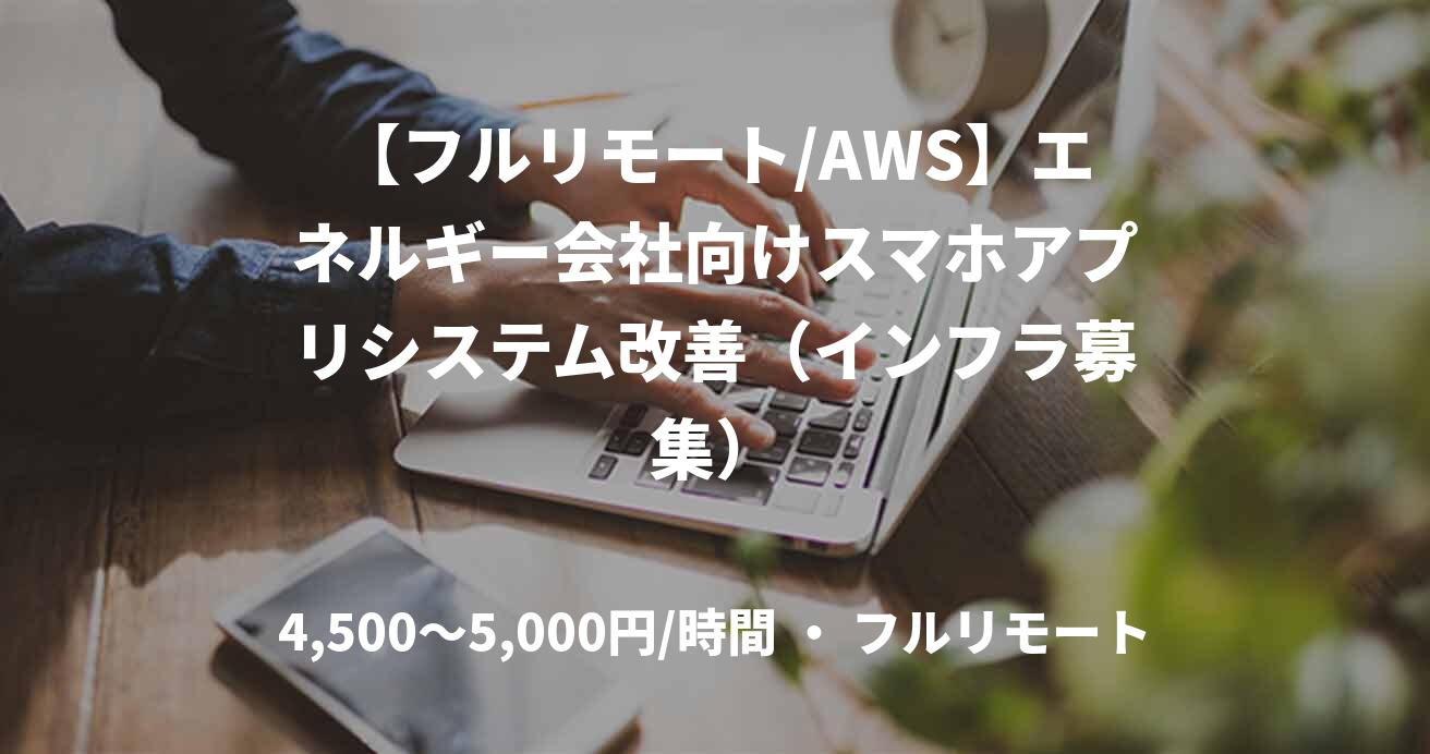 【フルリモート/AWS】エネルギー会社向けスマホアプリシステム改善（インフラ募集）