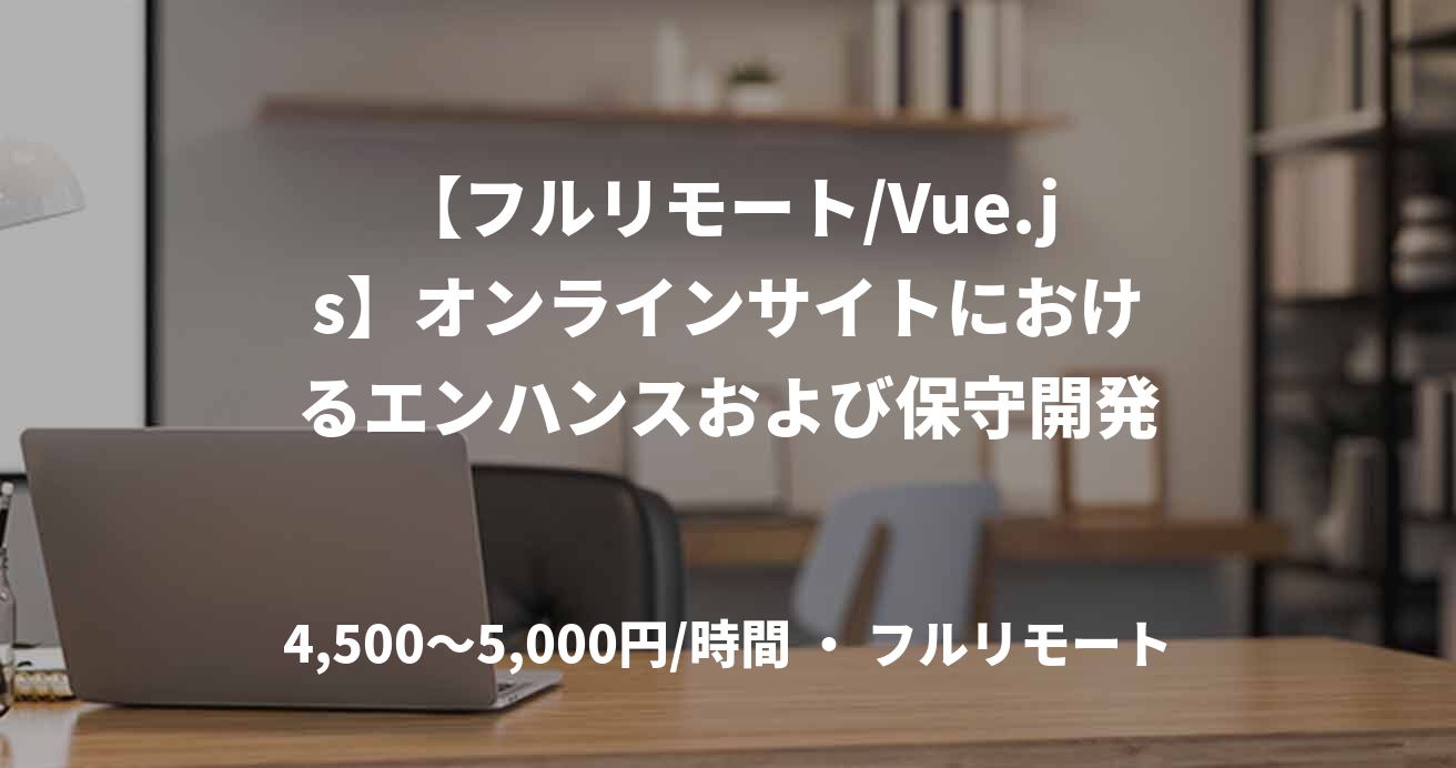 【フルリモート/Vue.js】オンラインサイトにおけるエンハンスおよび保守開発