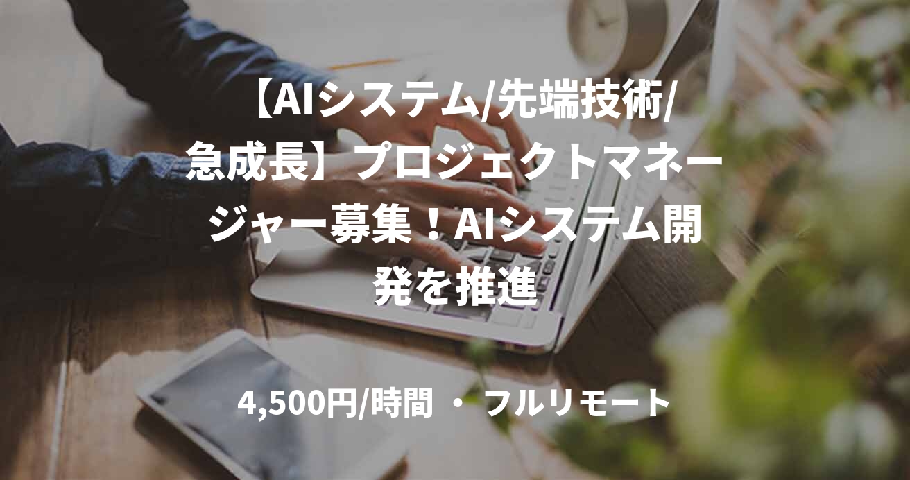 【AIシステム/先端技術/急成長】プロジェクトマネージャー募集！AIシステム開発を推進