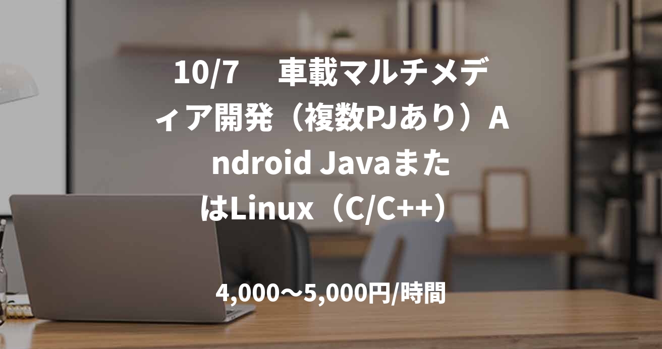 10/7　 車載マルチメディア開発（複数PJあり）Android JavaまたはLinux（C/C++）梅田　英語ネイティブレベルの方　外国籍OK