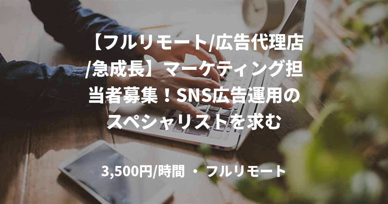 【フルリモート/広告代理店/急成長】マーケティング担当者募集！SNS広告運用のスペシャリストを求む