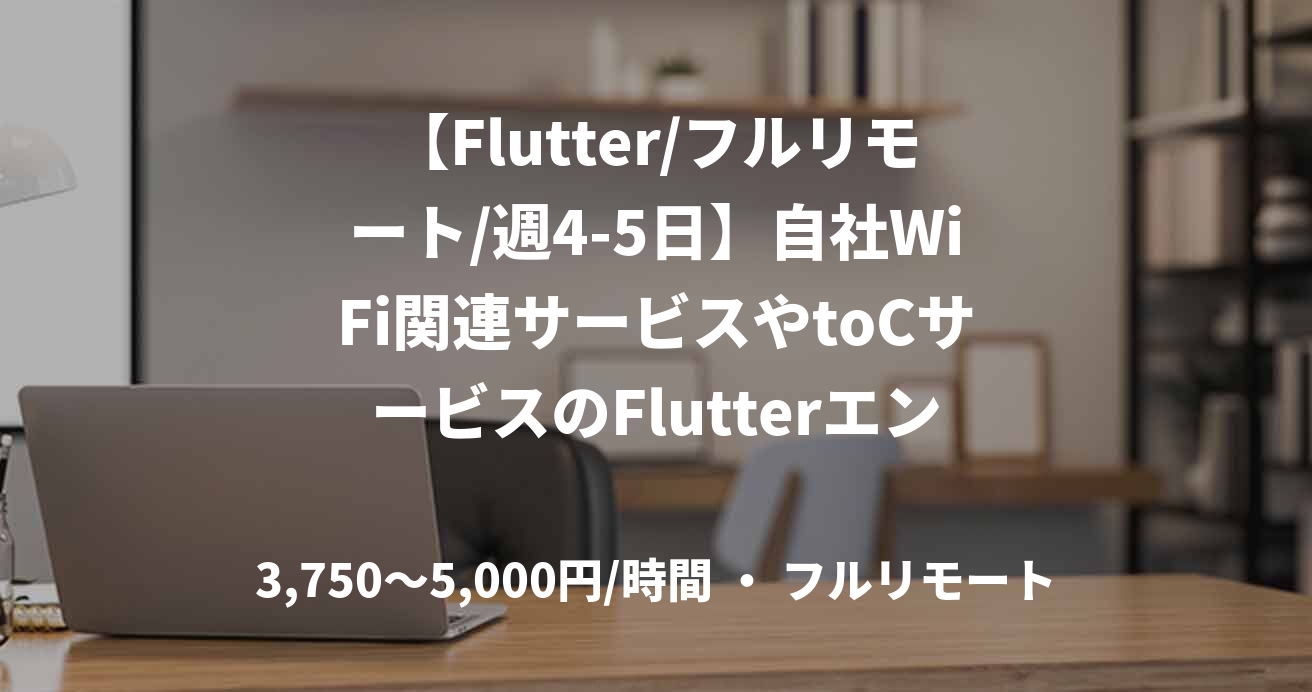 【Flutter/フルリモート/週4-5日】自社WiFi関連サービスやtoCサービスのFlutterエンジニア