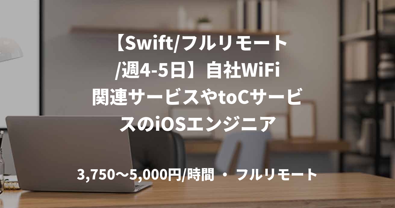 【Swift/フルリモート/週4-5日】自社WiFi関連サービスやtoCサービスのiOSエンジニア