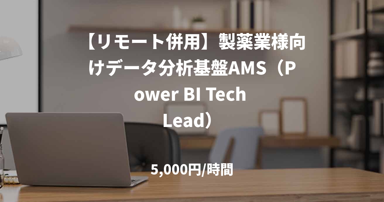 【リモート併用】製薬業様向けデータ分析基盤AMS（Power BI Tech Lead）